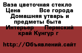 Ваза цветочная стекло › Цена ­ 200 - Все города Домашняя утварь и предметы быта » Интерьер   . Пермский край,Кунгур г.